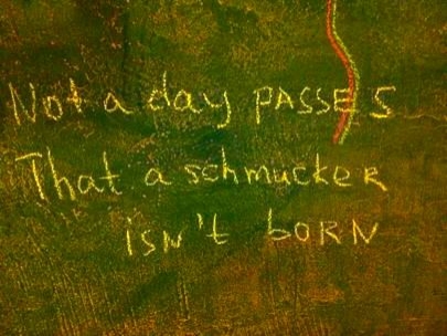 Not a day passes that a schmucker isn't born